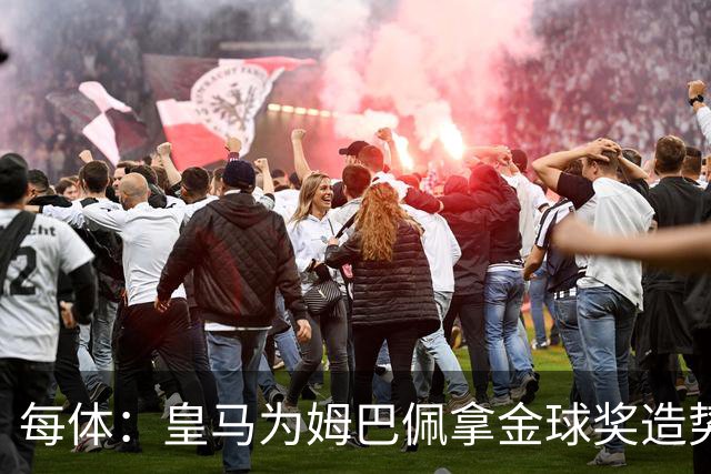 每体：皇马为姆巴佩拿金球奖造势，但他上个重要冠军是18年世界杯