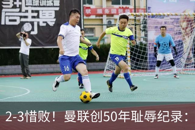 2-3惜败！曼联创50年耻辱纪录：被让2追3，英联杯逆转出局！球员评分出炉